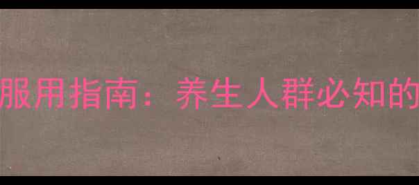 图片 黄连上清片副作用及正确服用指南：养生人群必知的三大禁忌与日常调理建议