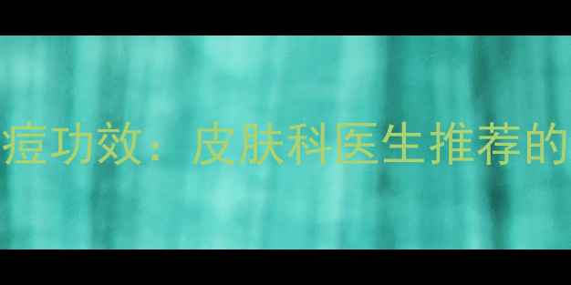 黄连上清片祛痘功效皮肤科医生推荐的中药祛痘方案