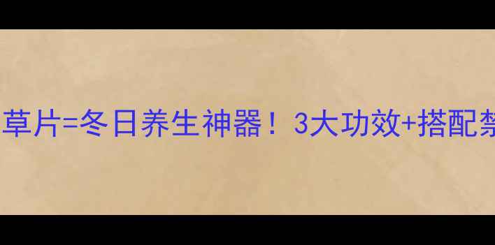 黄酒干草片冬日养生神器3大功效搭配禁忌全
