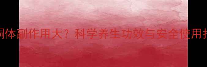 图片 黄酮体副作用大？科学养生功效与安全使用指南