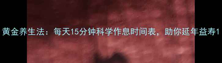 图片 黄金养生法：每天15分钟科学作息时间表，助你延年益寿1