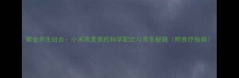 图片 黄金养生组合：小米燕麦粥的科学配比与养生秘籍（附食疗指南）