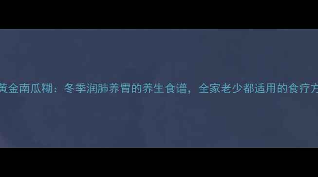 图片 黄金南瓜糊：冬季润肺养胃的养生食谱，全家老少都适用的食疗方