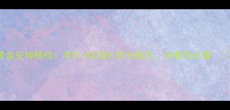 图片 黄金安神搭档！枣仁+桂圆的养生秘方，失眠党必看！✨2