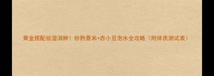 图片 黄金搭配祛湿消肿！炒熟薏米+赤小豆泡水全攻略（附体质测试表）