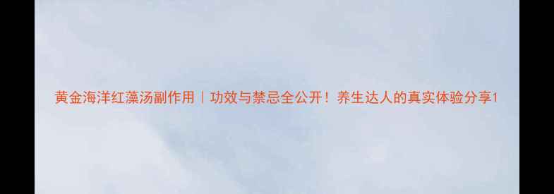 黄金海洋红藻汤副作用功效与禁忌全公开养生达人的真实体验分享