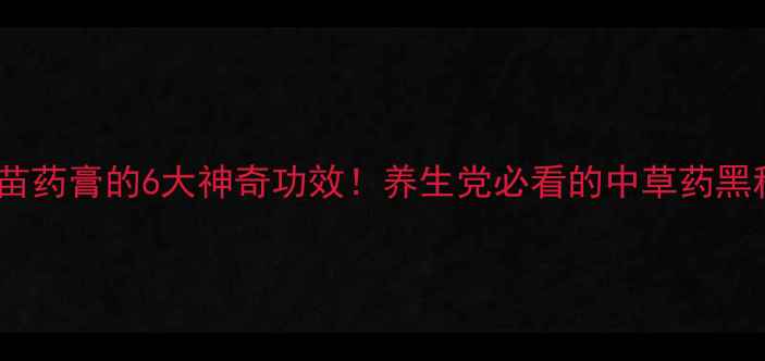图片 黄金苗药膏的6大神奇功效！养生党必看的中草药黑科技2