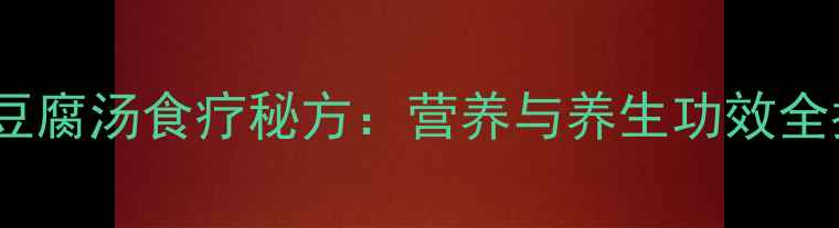 黄鳝豆腐汤食疗秘方营养与养生功效全指南