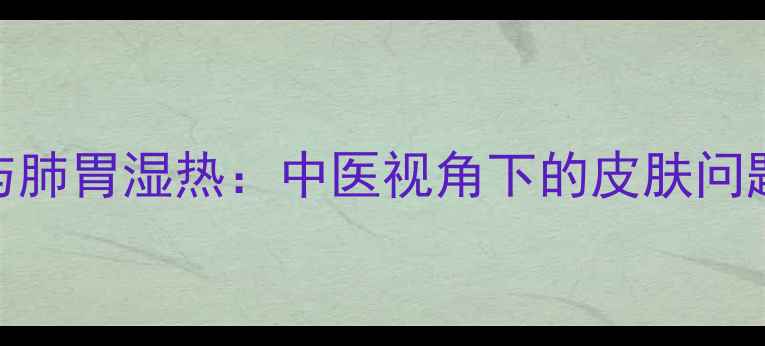 图片 黑头与肺胃湿热：中医视角下的皮肤问题根源