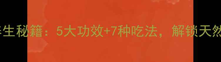 黑布林养生秘籍5大功效7种吃法解锁天然健康力