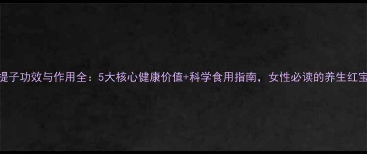 图片 黑提子功效与作用全：5大核心健康价值+科学食用指南，女性必读的养生红宝石