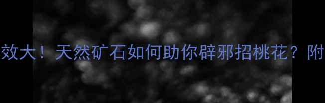 黑曜石养生功效大天然矿石如何助你辟邪招桃花附正确佩戴指南
