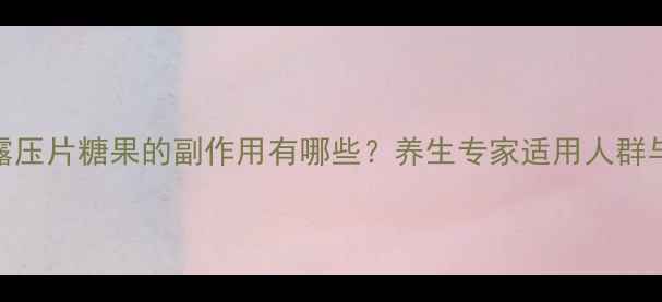 图片 黑松露压片糖果的副作用有哪些？养生专家适用人群与禁忌