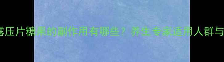 黑松露压片糖果的副作用有哪些养生专家适用人群与禁忌