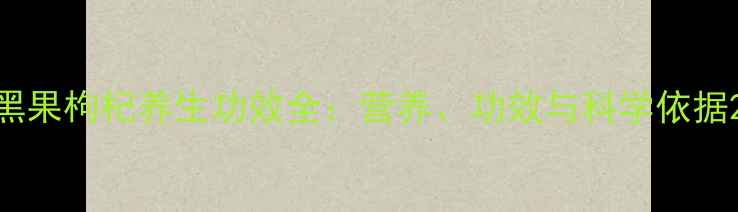 黑果枸杞养生功效全营养功效与科学依据