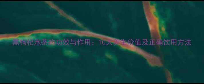 图片 黑枸杞泡茶的功效与作用：10大养生价值及正确饮用方法