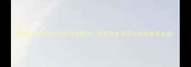 图片 黑枸杞的副作用与禁忌有哪些？全面养生误区与科学食用指南1