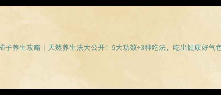 图片 黑柿子养生攻略｜天然养生法大公开！5大功效+3种吃法，吃出健康好气色✨