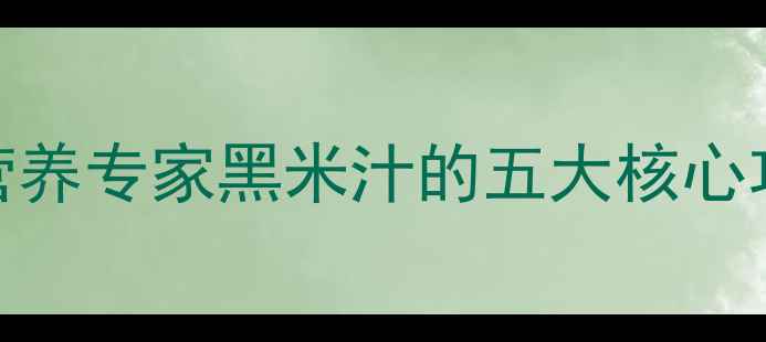 图片 黑米汁养生秘籍：营养专家黑米汁的五大核心功效与科学饮用指南