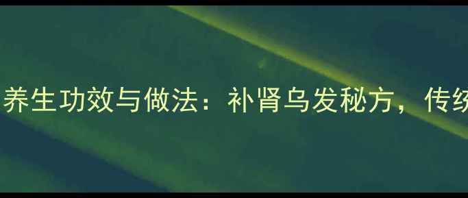 黑色臭鸭蛋的养生功效与做法补肾乌发秘方传统食疗新发现