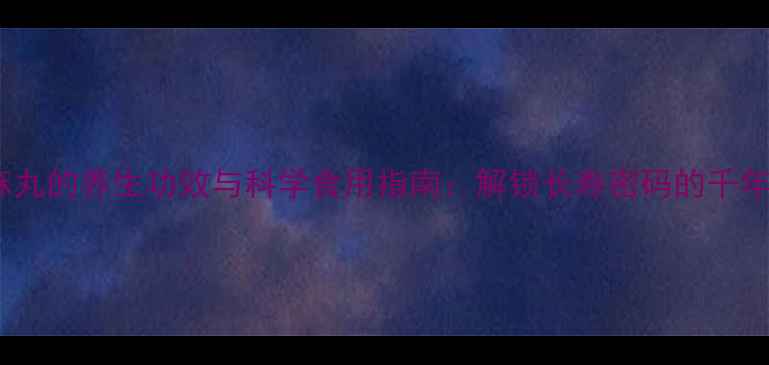 黑芝麻丸的养生功效与科学食用指南解锁长寿密码的千年秘方