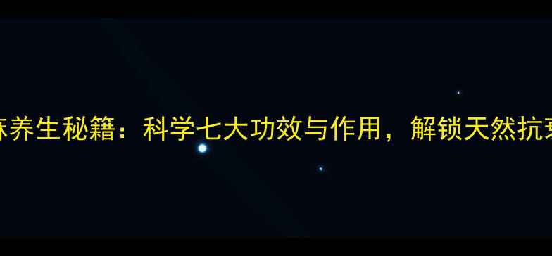 黑芝麻养生秘籍科学七大功效与作用解锁天然抗衰密码
