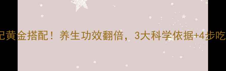 黑芝麻枸杞黄金搭配养生功效翻倍3大科学依据4步吃出年轻态