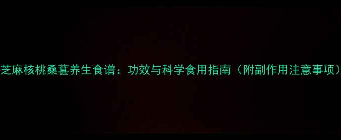 图片 黑芝麻核桃桑葚养生食谱：功效与科学食用指南（附副作用注意事项）1