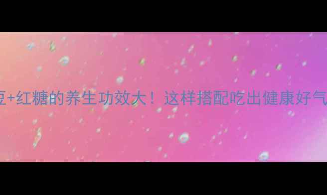 图片 黑豆+红糖的养生功效大！这样搭配吃出健康好气色1