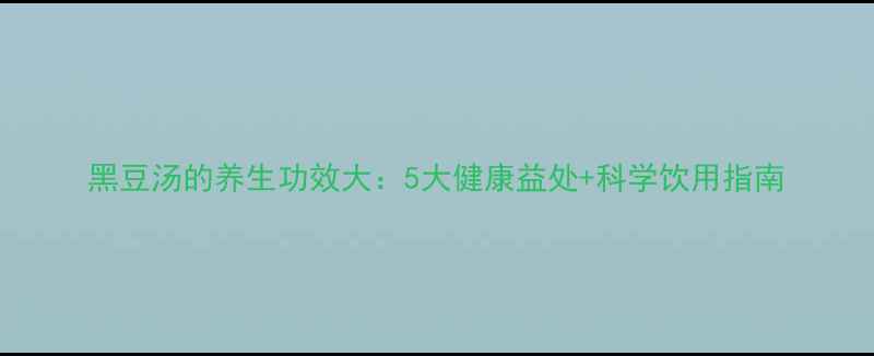 黑豆汤的养生功效大5大健康益处科学饮用指南