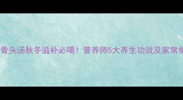 图片 黑豆骨头汤秋冬滋补必喝！营养师5大养生功效及家常做法1