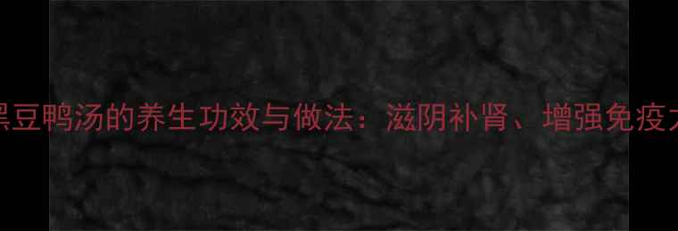 图片 黑豆鸭汤的养生功效与做法：滋阴补肾、增强免疫力