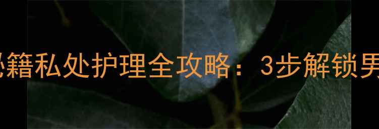 图片 黑豹男士喷剂养生秘籍私处护理全攻略：3步解锁男性健康黄金法则！1