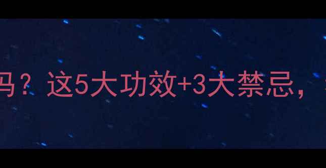 黑马药真的能养生吗这5大功效3大禁忌看完再吃不踩坑