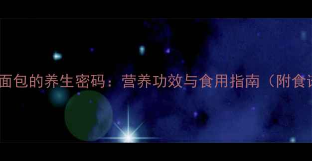 黑麦面包的养生密码营养功效与食用指南附食谱