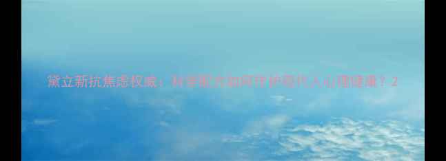 图片 黛立新抗焦虑权威：科学配方如何守护现代人心理健康？2