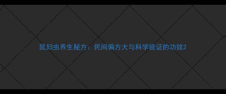 鼠妇虫养生秘方民间偏方大与科学验证的功效