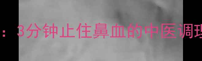 图片 鼻出血应急处理指南：3分钟止住鼻血的中医调理法，家庭急救必备1