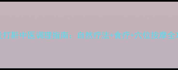 鼻炎打鼾中医调理指南自然疗法食疗穴位按摩全攻略