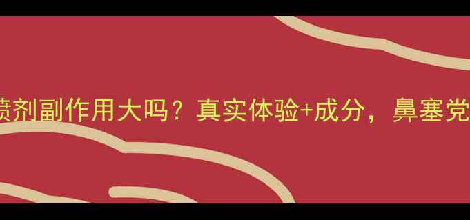 鼻疾康喷剂副作用大吗真实体验成分鼻塞党必看