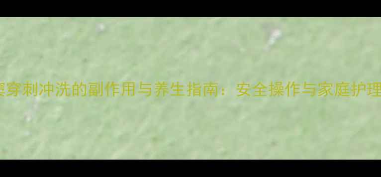 鼻窦穿刺冲洗的副作用与养生指南安全操作与家庭护理全