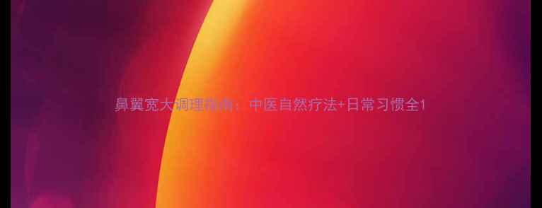 图片 鼻翼宽大调理指南：中医自然疗法+日常习惯全1