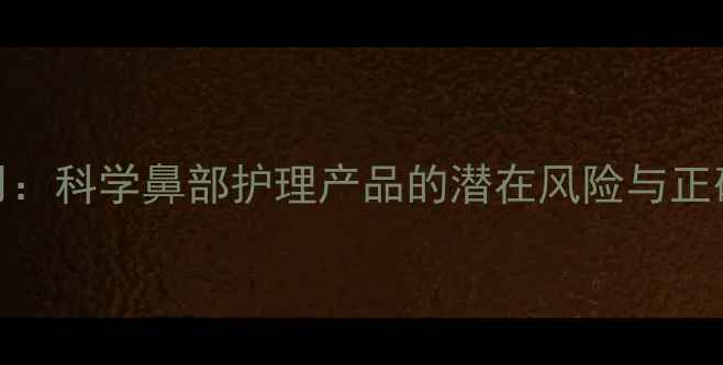 鼻贴副作用科学鼻部护理产品的潜在风险与正确使用指南