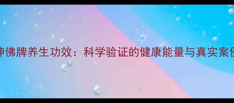 图片 龙婆坤佛牌养生功效：科学验证的健康能量与真实案例分享