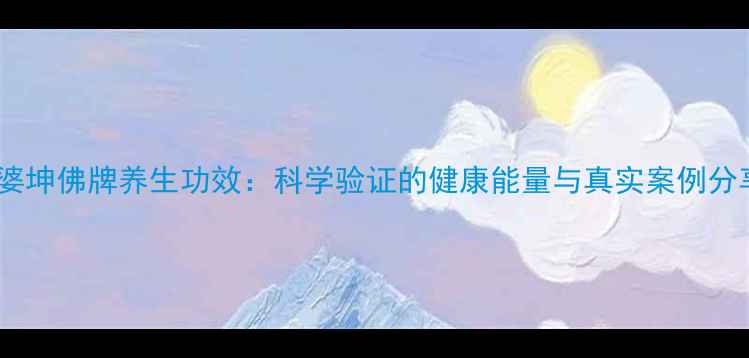 龙婆坤佛牌养生功效科学验证的健康能量与真实案例分享