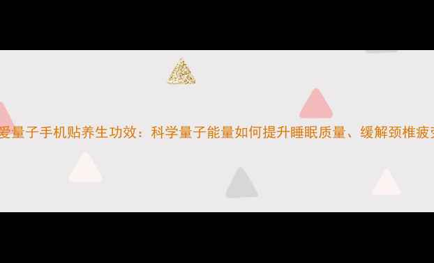 图片 龙爱量子手机贴养生功效：科学量子能量如何提升睡眠质量、缓解颈椎疲劳1