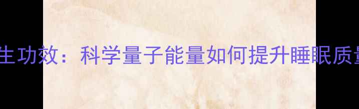 图片 龙爱量子手机贴养生功效：科学量子能量如何提升睡眠质量、缓解颈椎疲劳2