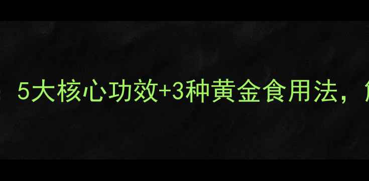 龙珠果养生秘籍5大核心功效3种黄金食用法解锁天然抗衰力
