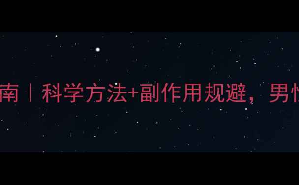 龟头增大自然养护指南科学方法副作用规避男性必看健康指南