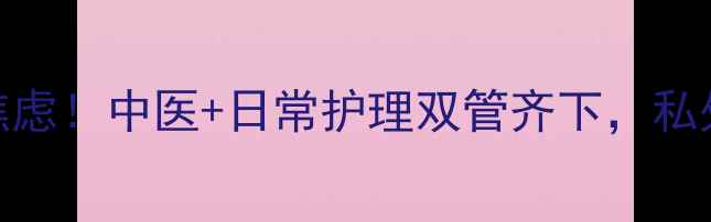 龟头炎反复发作别焦虑中医日常护理双管齐下私处健康养出年轻态